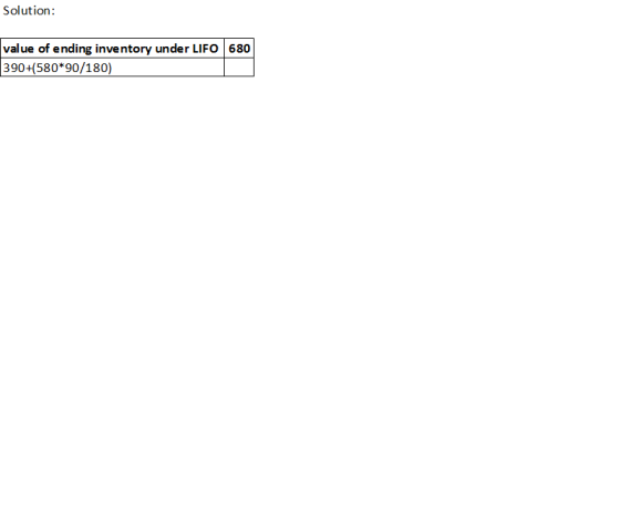 Solution: value of ending inventory under LIFO 680 390+580*90/180)