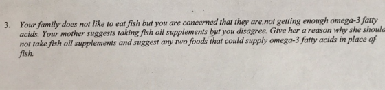 3. Your family does not like to eat fish but you are concerned that they are.not getting enough omega-3 fatty acids. Your mot