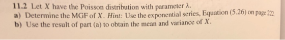 11.2 Let X have the Poisson distribution with parameter 2. a) Determine the MGF of X. Hint: Use the exponential series, Equat
