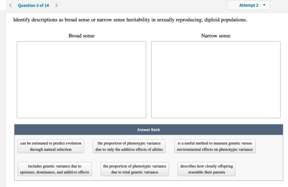 < Question 3 of 14 > Attempt 2 Identify descriptions as broad sense or narrow sense heritability in sexually reproducing, dip