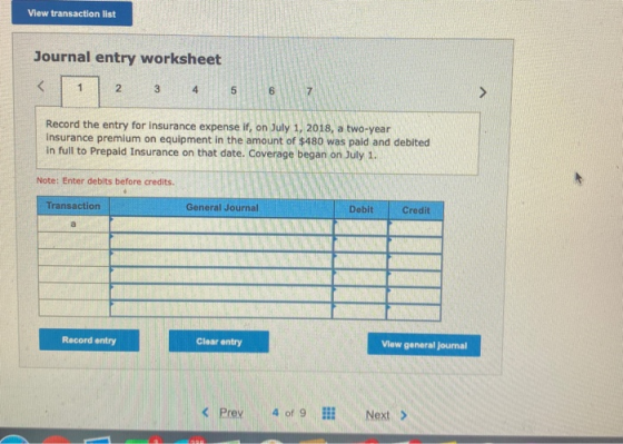 View transaction list Journal entry worksheet < 1 2 3 4 5 6 7 Record the entry for Insurance expense if, on July 1, 2018, a t