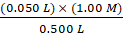 (0.050 L) X (1.00 M) 0.500 L