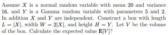 Assume X is a normal random variable with mean 20 and variance 16, and Y is a Gamma random variable with parameters 5 and 2.