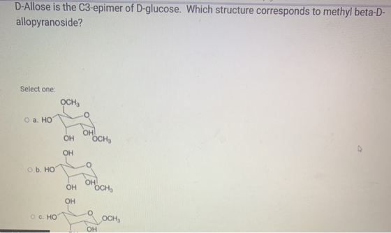 D-Allose is the C3-epimer of D-glucose. Which structure corresponds to methyl beta-D- allopyranoside? Select one: OCH, Оа. Но