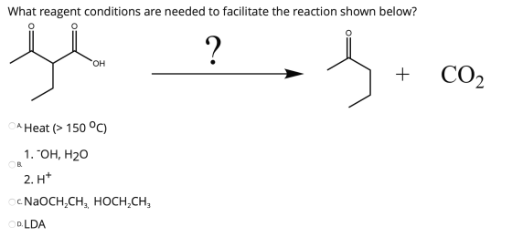What reagent conditions are needed to facilitate the reaction shown below? He ? scop + C OA. Heat (> 150 °C) 1. OH, H20 OB.