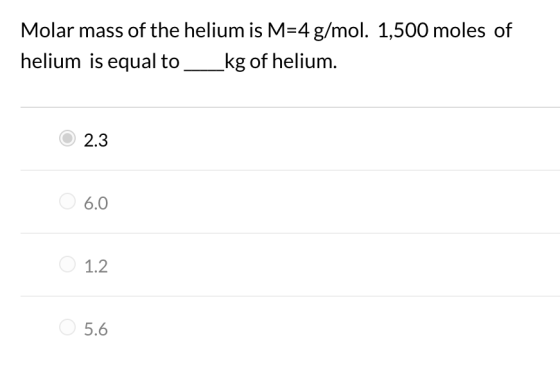 Molar mass of the helium is M=4 g/mol. 1,500 moles of helium is equal to _kg of helium. 2.3 6.0 1.2 5.6