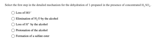 Select the first step in the detailed mechanism for the dehydration of 1-propanol in the presence of concentrated H, SO4 Loss