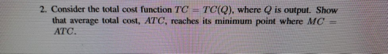 2. Consider the total cost function TC = TC(Q), where Q is output. Show that average total cost, ATG, reaches its minimum poi