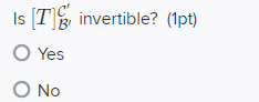Is T invertible? (1pt) O Yes O No