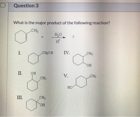 D Question 3 What is the major product of the following reaction? CH, НО 1 Оснок IV. CH2OH CH3 О ОН Д. он СН3 CH3 Но Ш. CH,