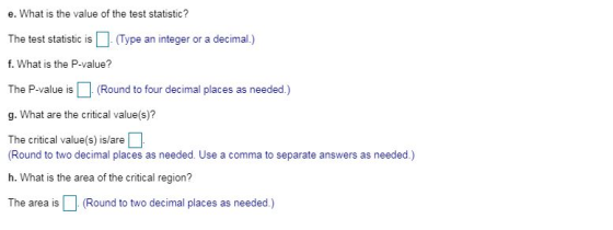 e. What is the value of the test statistic? The test statistic is I (Type an integer or a decimal.) f. What is the P-value? T