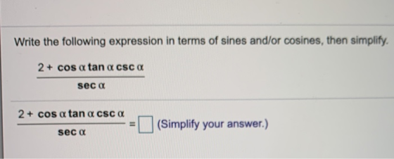 Write the following expression in terms of sines and/or cosines, then simplify. 2 + cos a tan a csc a seca 2 + cos a tan a cs