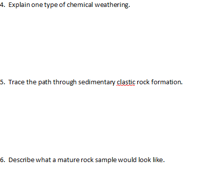 4. Explain one type of chemical weathering. 5. Trace the path through sedimentary clastic rock formation 6. Describe what a m