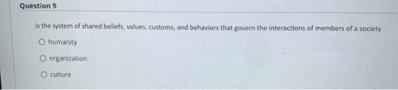 Question 9 is the system of shared beliefs, values, customs, and behaviors that govern the interactions of members of a socie