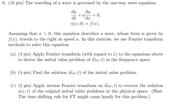 6. (10 pts) The traveling of a wave is governed by the one-way wave equation, диди Ət +Qax = 0, u(x,0) = f(2). Assuming that
