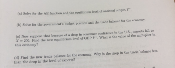 (a) Solve for the AE function and the equilibrium level of national output Y. (b) Solve for the governments budget position