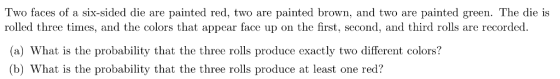 Two faces of a six-sided die are painted red, two are painted brown, and two are painted green. The die is rolled three times