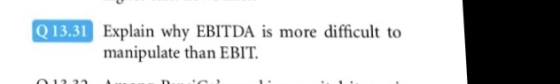 Q13.31 Explain why EBITDA is more difficult to manipulate than EB IT.