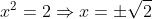 x^2=2\Rightarrow x=\pm \sqrt{2}