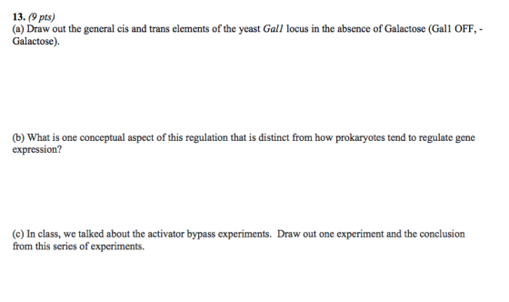 13. (9 pts) (a) Draw out the general cis and trans elements of the yeast Gall locus in the absence of Galactose (Gall OFF, -