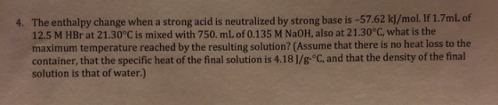 4. The enthalpy change when a strong acid is neutralized by strong base is -57.62 kJ/mol. If 1.7mL of 12.5 M HBr at 21.30°C i
