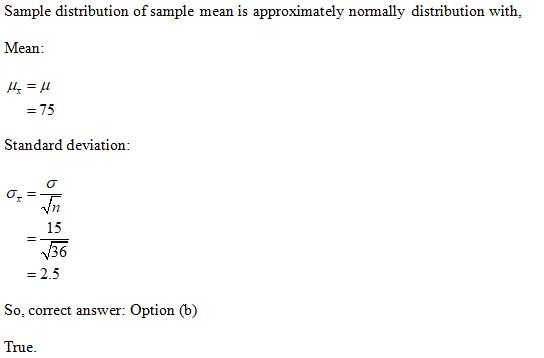 Sample distribution of sample mean is approximately normally distribution with, Mean: My = = 75 Standard deviation: 136 = 2.5