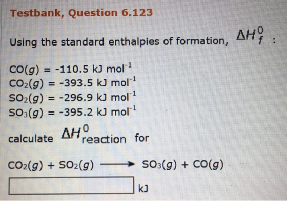 Testbank, Question 6.123 Using the standard enthalpies of formation, AH : CO(g) = -110.5 kJ mol-1 CO2(g) = -393.5 kJ molt SO2