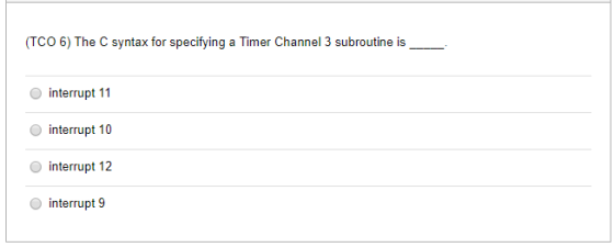 (TCO 6) The C syntax for specifying a Timer Channel 3 subroutine is interrupt 11 interrupt 10 interrupt 12 O interrupt 9