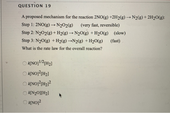 QUESTION 19 A proposed mechanism for the reaction 2NO(g) +2H2(g) → N2(g) + 2H2O(g): Step 1: 2NO(g) + N2O2(g) (very fast, reve