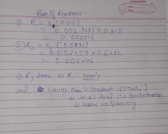 classmate Date Page S Rade of Reactions 0 R,= Kat 0.315 ] 0,002 9095 x 0. 315 0.000916 K, 10.62920 = 0,0102459 x 0.6292 - 0.0