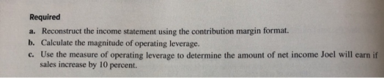 Required a. Reconstruct the income statement using the contribution margin format. b. Calculate the magnitude of operating le