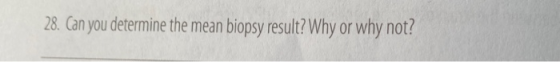 28. Can you determine the mean biopsy result? Why or why not?