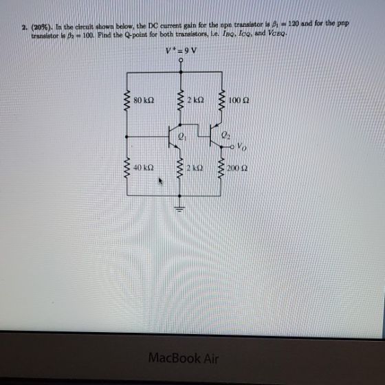 2. (20%). In the circult shown below, the DC current gain for the npn translator is 1 - 120 and for the pop transistor is 82