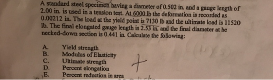 A standard steel specimen having a diameter of 0.502 in, and a gauge length of 2.00 in is used in a tension test. At 6000 lb