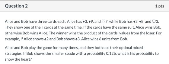 Question 2 1 pts Alice and Bob have three cards each. Alice has a3, 49, and ♡7, while Bob has 43, 48, and ♡3. They show one o