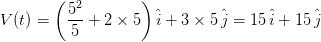 V(t) = left ( rac{5^{2}}{5} + 2 imes 5 ight ) hat{i} + 3 imes 5 , hat{j} = 15 , hat{i} + 15 , hat{j}