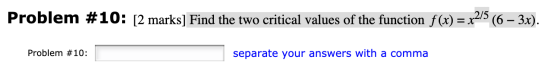 Problem #10: [2 marks] Find the two critical values of the function f(x) = x2/5 (6 – 3x). Problem #10: separate your answers