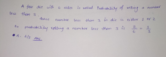 A fair die with 6 sides is rolled. Probability of rolling less than 3 a number Since number less than 3 in die is either 1 or