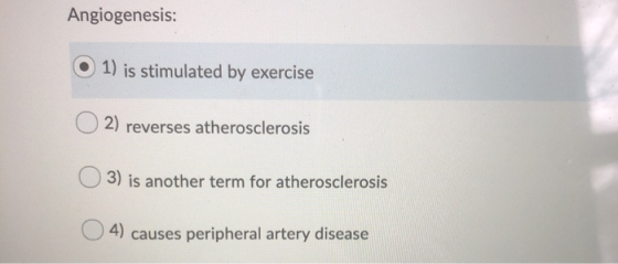 Angiogenesis: O 1) is stimulated by exercise O 2) reverses atherosclerosis 3) is another term for atherosclerosis O4) causes