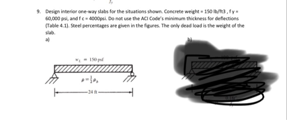 9 Design interior one-way slabs for the situations shown. Concrete weight 150 lb/ft3, fy= 60,000 psi, and f c= 4000psi. Do no