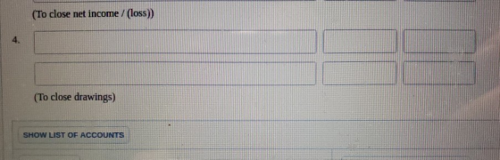 (To close net income / (loss) 4. (To close drawings) SHOW LIST OF ACCOUNTS