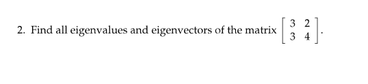 2. Find all eigenvalues and eigenvectors of the matrix 3 2 3 4