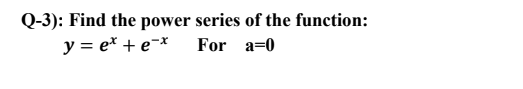 Q-3): Find the power series of the function: y = et + e-* For a=0