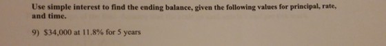 Use simple interest to find the ending balance, given the following values for principal, rate, and time. 9) $34,000 at 11.8% for 5 years