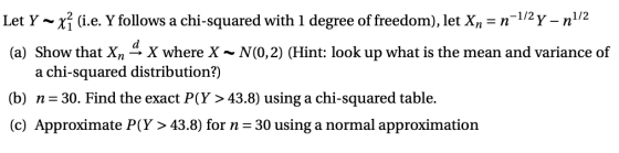 Let Y~ xî (i.e. Y follows a chi-squared with 1 degree of freedom), let Xn = n-1/2 y - n1/2 (a) Show that Xn 4 X where X ~ N(0