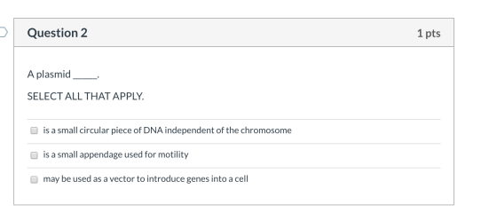 Question 2 1 pts A plasmid SELECT ALL THAT APPLY. is a small circular piece of DNA independent of the chromosome is a small a
