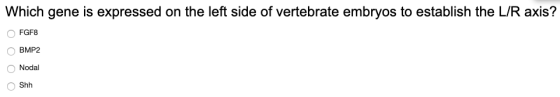 Which gene is expressed on the left side of vertebrate embryos to establish the L/R axis? FGF8 BMP2 Nodal Shh