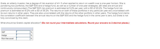 Greta, an elderly investor, has a degree of risk aversion of A = 3 when applied to return on wealth over a one-year horizon.