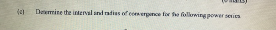 (c) Determine the interval and radius of convergence for the following power series.
