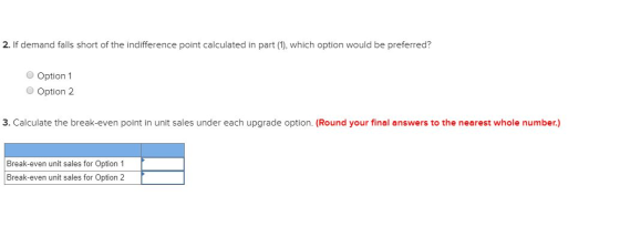 2. If demand falls short of the indifference point calculated in part (1), which option would be preferred? Option 1 Option 2